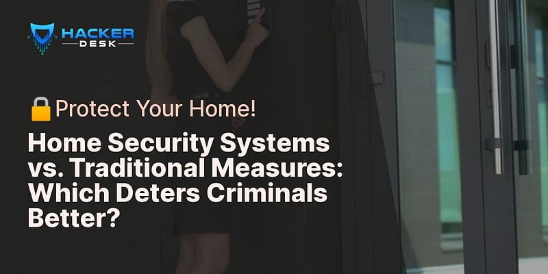 Home Security Systems vs. Traditional Measures: Which Deters Criminals Better? - 🔒Protect Your Home!