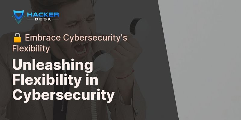 Unleashing Flexibility in Cybersecurity - 🔓 Embrace Cybersecurity's Flexibility