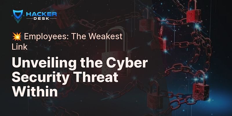 Unveiling the Cyber Security Threat Within - 💥 Employees: The Weakest Link