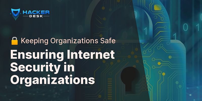 Ensuring Internet Security in Organizations - 🔒 Keeping Organizations Safe