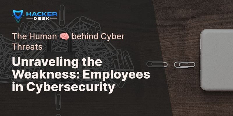 Unraveling the Weakness: Employees in Cybersecurity - The Human 🧠 behind Cyber Threats